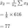 \bar x_{2}=\frac{1}{n_{2}}\sum x_{2}\\\\=\frac{1}{8}\times 616\\\\=77