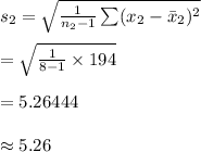 s_{2}=\sqrt{\frac{1}{n_{2}-1}\sum(x_{2}-\bar x_{2})^{2}}\\\\=\sqrt{\frac{1}{8-1}\times 194}\\\\=5.26444\\\\\approx 5.26