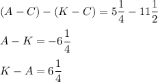 ( A - C ) - ( K-C) =5\dfrac{1}{4} - 11\dfrac{1}{2}\\\\A - K = -6\dfrac{1}{4}\\\\K-A = 6\dfrac{1}{4}