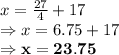 x = \frac{27}{4} + 17\\\Rightarrow x = 6.75+17\\\Rightarrow \bold{x = 23.75}