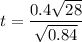 t =  \dfrac{0.4 \sqrt{28} }{\sqrt{0.84}}