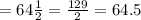 =64\frac{1}{2}=\frac{129}{2} = 64.5