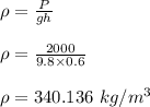\rho = \frac{P}{gh} \\\\\rho = \frac{2000}{9.8 \times 0.6}\\\\\rho = 340.136 \ kg/m^3