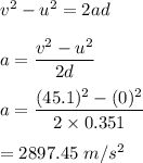 v^2-u^2=2ad\\\\a=\dfrac{v^2-u^2}{2d}\\\\a=\dfrac{(45.1)^2-(0)^2}{2\times 0.351}\\\\=2897.45\ m/s^2