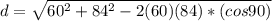 d = \sqrt{60^{2}+84^{2}-2(60)(84) *(cos90) }