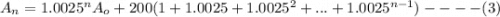 A_n = 1.0025^n A_o + 200 (1+1.0025 +1.0025^2 +...+ 1.0025^{n-1} ) ---- (3)