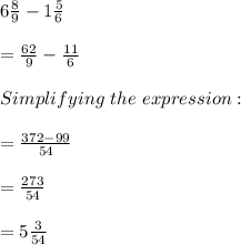 6\frac{8}{9} -1\frac{5}{6}\\\\=\frac{62}{9}  -\frac{11}{6} \\\\Simplifying\ the\ expression:\\\\=\frac{372-99}{54} \\\\=\frac{273}{54}\\\\=5\frac{3}{54}