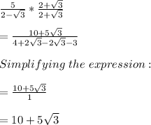 \frac{5}{2-\sqrt{3} }*\frac{2+\sqrt{3}}{2+\sqrt{3}}  \\\\=\frac{10+5\sqrt{3} }{4+2\sqrt{3}-2\sqrt{3}-3  }\\\\Simplifying\ the\ expression:\\\\ =\frac{10+5\sqrt{3} }{1}\\\\= 10+5\sqrt{3}