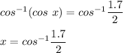 cos ^{-1} (cos\ x ) = cos^{-1} \dfrac{1.7}{2}\\\\x = cos^{-1} \dfrac{1.7}{2}