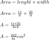 Area = lenght\times width\\\\Area = \frac{11}{9}\times\frac{22}{9}\\\\A=\frac{11*22}{9*9}\\\\A=\frac{242}{81}cm^2