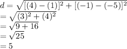 d=\sqrt{[(4)-(1)]^{2}+[(-1)-(-5)]^2}\\=\sqrt{(3)^2+(4)^2}\\=  \sqrt{9+16} \\=\sqrt{25}\\= 5