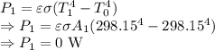 P_1=\varepsilon \sigma (T_1^4-T_0^4)\\\Rightarrow P_1=\varepsilon \sigma A_1(298.15^4-298.15^4)\\\Rightarrow P_1=0\ \text{W}