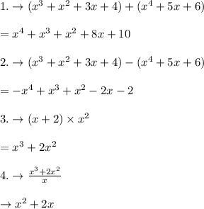 1.\rightarrow (x^3+x^2+3x+4) +(x^4+5x+6)\\\\=x^4+x^3+x^2+8x+10\\\\2.\rightarrow (x^3+x^2+3x+4) -(x^4+5x+6)\\\\=-x^4+x^3+x^2-2x-2\\\\3.\rightarrow (x+2)\times x^2\\\\=x^3+2x^2\\\\4.\rightarrow \frac{x^3+2x^2}{x}\\\\\rightarrow x^2+2x