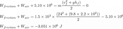 W_{friction}  + W_{air} + 5.10\times 10^6 = m\dfrac{(v_f^2 + gh_f)}{2}-0\\\\W_{friction}  + W_{air} =1.5\times 10^3 \times \dfrac{(24^2 + (9.8\times 2.2\times 10^2))}{2}-5.10\times 10^6\\\\W_{friction}  + W_{air} = -3.051\times 10^6\ J