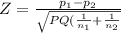 Z = \frac{p_{1}- p_{2} }{\sqrt{PQ(\frac{1}{n_{1} }+\frac{1}{n_{2} }  } }