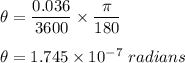 \theta = \dfrac{0.036}{3600}\times \dfrac{\pi}{180}\\\\\theta = 1.745\times 10^{-7}\ radians