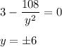 3 - \dfrac{108}{y^2}=0\\\\y = \pm 6