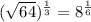(\sqrt{64} )^{\frac{1}{3} } = 8^{\frac{1}{6} }\\\\