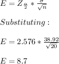 E=Z_{\frac{\alpha}{2} }*\frac{\sigma}{\sqrt{n} } \\\\Substituting:\\\\E=2.576*\frac{38.92}{\sqrt{20} } \\\\E=8.7