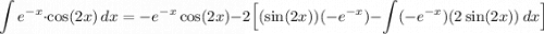 \displaystyle \int e^{-x}\cdot \cos(2x)\, dx=-e^{-x}\cos(2x)-2\Big[(\sin(2x))(-e^{-x})-\int (-e^{-x})(2\sin(2x))\, dx\Big]