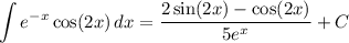 \displaystyle\int e^{-x}\cos(2x)\, dx=\frac{2\sin(2x)-\cos(2x)}{5e^x}+C