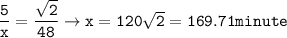 \tt \dfrac{5}{x}=\dfrac{\sqrt{2} }{48}\rightarrow x=120\sqrt{2}=169.71 minute