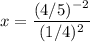 \displaystyle x= \frac{(4/5)^{-2}}{(1/4)^2}