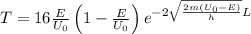 T=16 \frac{E}{U_{0}}\left(1-\frac{E}{U_{0}}\right) e^{-2 \sqrt{\frac{2 m\left(U_{0}-E\right)}{h}} L}