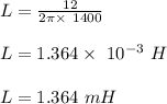 L = \frac{12}{2 \pi \times \ 1400} \\\\L = 1.364 \times \ 10^{-3} \ H\\\\L = 1.364 \ mH