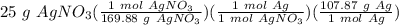 25 \ g \ AgNO_3(\frac{1 \ mol \ AgNO_3}{169.88 \ g \ AgNO_3} )(\frac{1 \ mol \ Ag}{1 \ mol \ AgNO_3} )(\frac{107.87 \ g \ Ag}{1 \ mol \ Ag} )