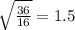 \sqrt{\frac{36}{16} } =1.5