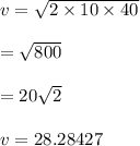 v = \sqrt{2\times 10\times40} \\\\=\sqrt{800}\\\\=20\sqrt{2}\\\\v=28.28427