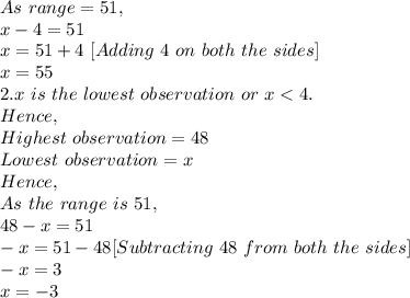 As\ range=51,\\x-4=51\\x=51+4\ [Adding\ 4\ on\ both\ the\ sides]\\x=55 \\2. x\ is\ the\ lowest\ observation\ or\ x