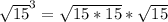 \sqrt{15}^3 = \sqrt{15 * 15} * \sqrt{15}