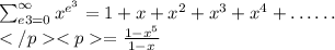 \sum_{e 3=0}^{\infty} x^{e^{3}} &=1+x+x^{2}+x^{3}+x^{4}+\ldots \ldots \\&=\frac{1-x^{5}}{1-x}
