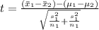 t =  \frac{ (\= x _1 - \= x_2) - ( \mu_1 - \mu_2)}{ \sqrt{\frac{s_1 ^2 }{ n_1 }  + \frac{s_1 ^2 }{ n_1 }  } }