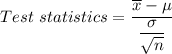 Test \  statistics=\dfrac{\overline x - \mu }{\dfrac{\sigma }{\sqrt{n}}  }