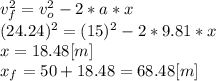 v_{f}^{2} =v_{o}^{2}-2*a*x\\(24.24)^{2} =(15)^{2} -2*9.81*x\\x = 18.48 [m]\\x_{f}=50+18.48 = 68.48 [m]