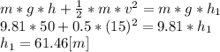 m*g*h+\frac{1}{2}*m*v^{2} =m*g*h_{1} \\9.81*50+0.5*(15)^{2}=9.81*h_{1}\\h_{1} = 61.46 [m]