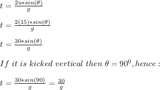 t=\frac{2u*sin(\theta)}{g} \\\\t=\frac{2(15)*sin(\theta)}{g} \\\\t=\frac{30*sin(\theta)}{g} \\\\If\ it\ is\ kicked\ vertical\ then\ \theta=90^0,hence:\\\\t=\frac{30*sin(90)}{g}= \frac{30}{g }