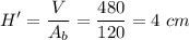 \displaystyle H'=\frac{V}{A_b} =\frac{480}{120}=4\ cm