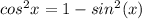 cos^2 x =  1 -  sin^2 (x)