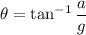 \theta=\tan^{-1}\dfrac{a}{g}