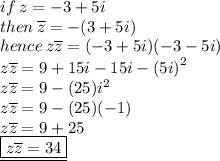 if \: z = -3 + 5i \\then \:  \overline{z} =  - (3  +  5i) \\ hence \: z\overline{z}  = (-3 + 5i)( - 3   -  5i)  \\ z\overline{z}  = 9 + 15i - 15i -   {(5i)}^{2}  \\ z\overline{z}  = 9  - (25 ){i}^{2}  \\ z\overline{z}  = 9 - (25)( - 1) \\ z\overline{z}  = 9 + 25 \\  \underline{ \boxed{z\overline{z}  = 34}}