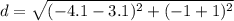 d = \sqrt{(-4.1-3.1)^2+(-1+1)^2}