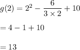 g(2)=2^2-\dfrac{6}{3\times 2}+10\\\\=4-1+10\\\\=13