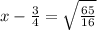 x-\frac{3}{4}=\sqrt{\frac{65}{16}}