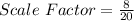 Scale\ Factor = \frac{8}{20}