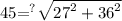 45{ = }^{?}   \sqrt{ {27}^{2} +  {36}^{2}  }