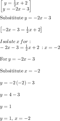\begin{bmatrix}y=\frac{1}{2}x+2\\ y=-2x-3\end{bmatrix}\\\\\mathrm{Subsititute\:}y=-2x-3\\\\\begin{bmatrix}-2x-3=\frac{1}{2}x+2\end{bmatrix}\\\\Isolate\:x\:for : \\-2x-3=\frac{1}{2}x+2\: :x=-2\\\\\mathrm{For\:}y=-2x-3\\\\\mathrm{Subsititute\:}x=-2\\\\y=-2\left(-2\right)-3\\\\y= 4-3\\\\y=1\\\\y=1,\:x=-2
